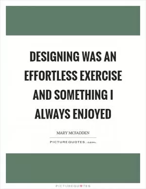 Designing was an effortless exercise and something I always enjoyed Picture Quote #1
