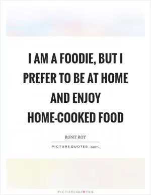 I am a foodie, but I prefer to be at home and enjoy home-cooked food Picture Quote #1