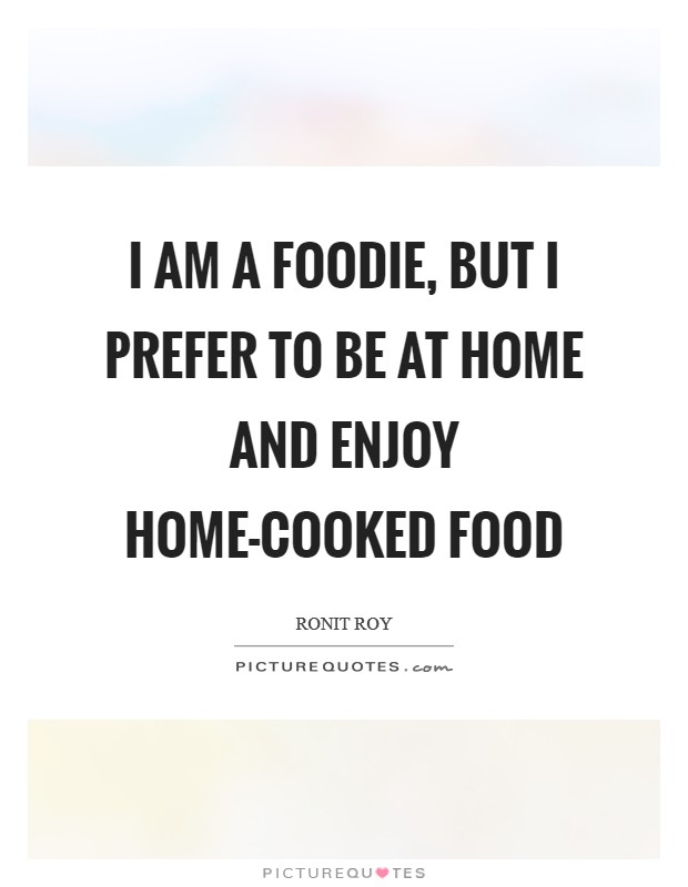 I am a foodie, but I prefer to be at home and enjoy home-cooked food Picture Quote #1