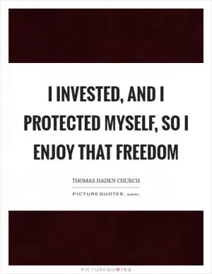 I invested, and I protected myself, so I enjoy that freedom Picture Quote #1