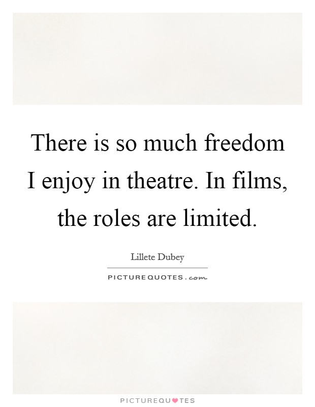 There is so much freedom I enjoy in theatre. In films, the roles are limited. Picture Quote #1