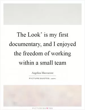 The Look’ is my first documentary, and I enjoyed the freedom of working within a small team Picture Quote #1