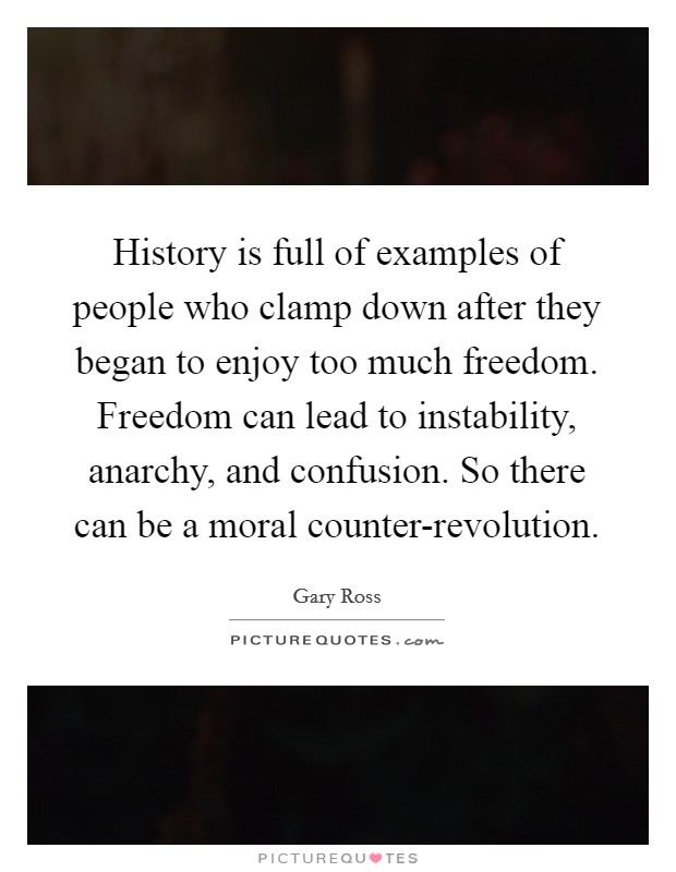 History is full of examples of people who clamp down after they began to enjoy too much freedom. Freedom can lead to instability, anarchy, and confusion. So there can be a moral counter-revolution Picture Quote #1