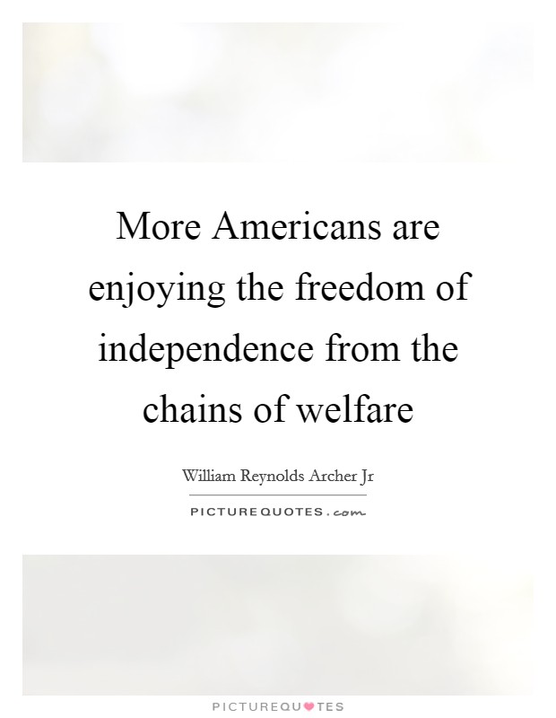 More Americans are enjoying the freedom of independence from the chains of welfare Picture Quote #1