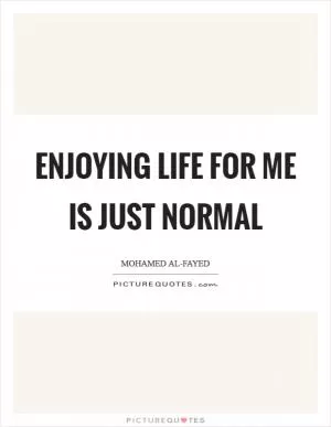 Enjoying life for me is just normal Picture Quote #1