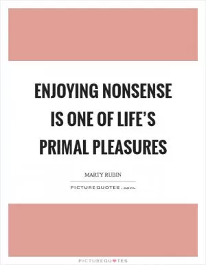 Enjoying nonsense is one of life’s primal pleasures Picture Quote #1