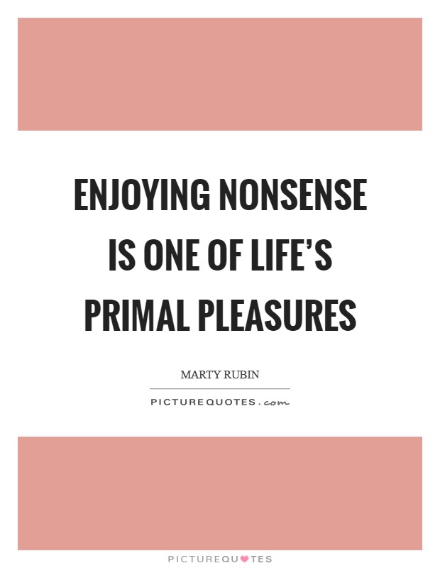 Enjoying nonsense is one of life's primal pleasures Picture Quote #1