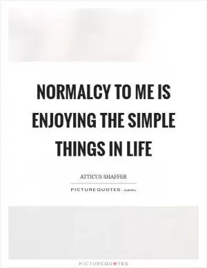 Normalcy to me is enjoying the simple things in life Picture Quote #1