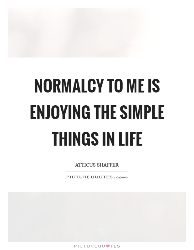 Normalcy to me is enjoying the simple things in life Picture Quote #1