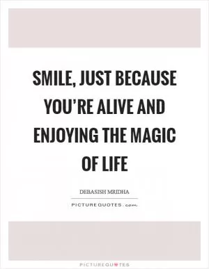 Smile, just because you’re alive and enjoying the magic of life Picture Quote #1