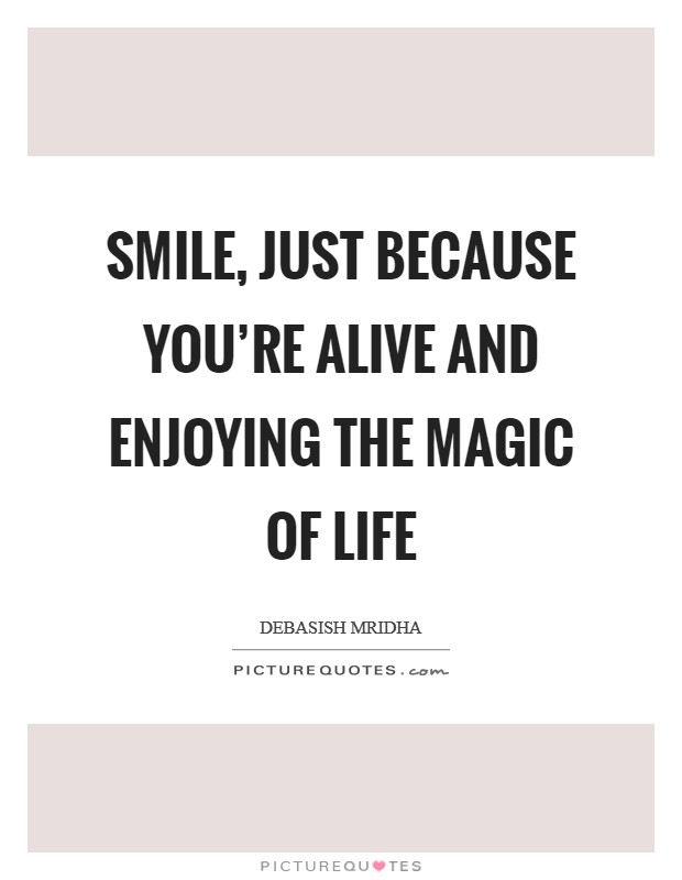 Smile, just because you're alive and enjoying the magic of life Picture Quote #1