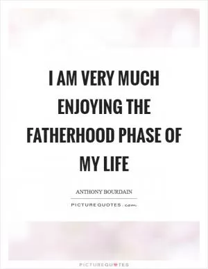 I am very much enjoying the fatherhood phase of my life Picture Quote #1