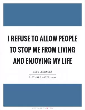 I refuse to allow people to stop me from living and enjoying my life Picture Quote #1