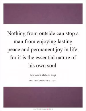 Nothing from outside can stop a man from enjoying lasting peace and permanent joy in life, for it is the essential nature of his own soul Picture Quote #1