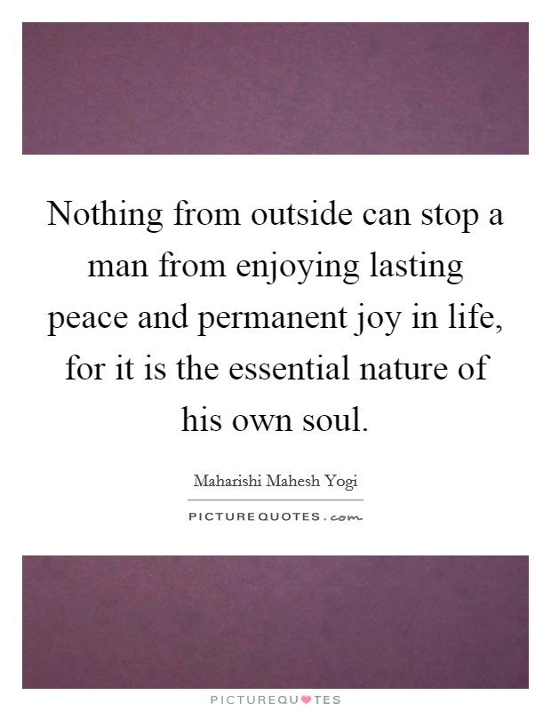 Nothing from outside can stop a man from enjoying lasting peace and permanent joy in life, for it is the essential nature of his own soul. Picture Quote #1