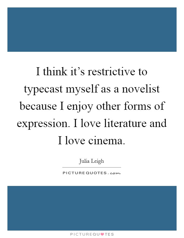 I think it's restrictive to typecast myself as a novelist because I enjoy other forms of expression. I love literature and I love cinema. Picture Quote #1