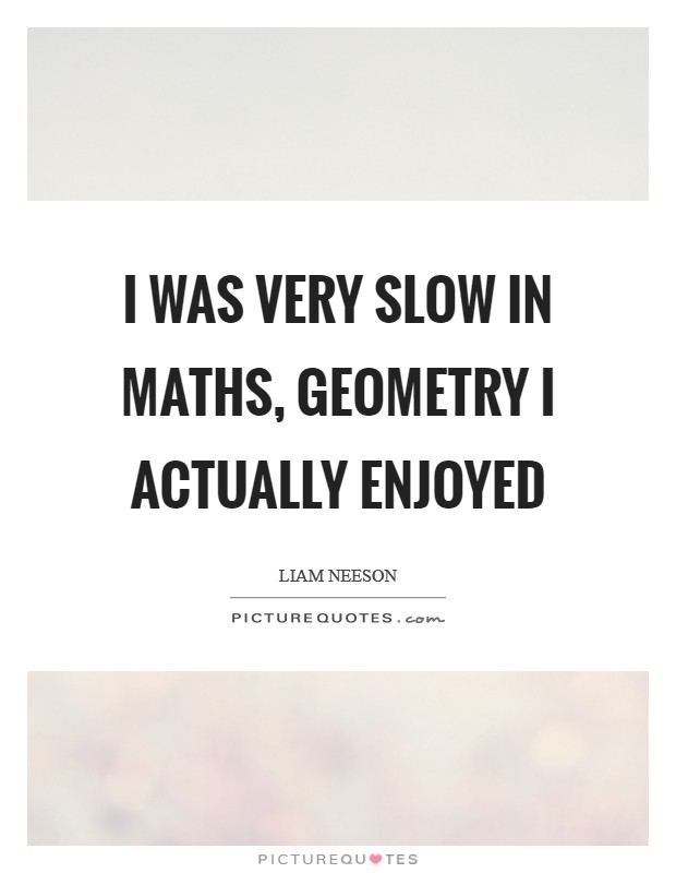 I was very slow in maths, geometry I actually enjoyed Picture Quote #1