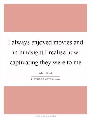 I always enjoyed movies and in hindsight I realise how captivating they were to me Picture Quote #1
