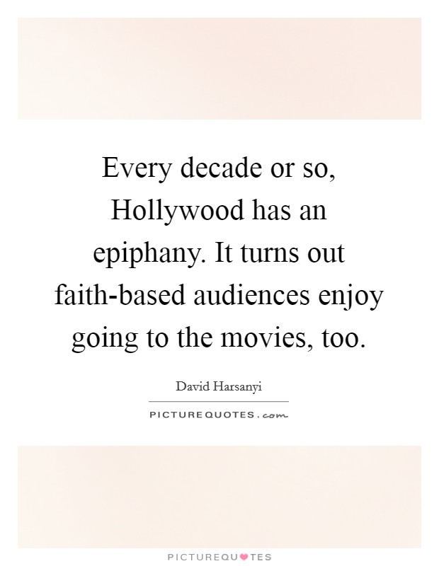 Every decade or so, Hollywood has an epiphany. It turns out faith-based audiences enjoy going to the movies, too. Picture Quote #1