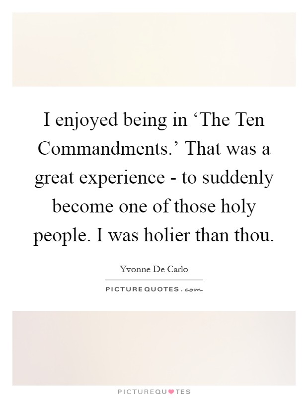 I enjoyed being in ‘The Ten Commandments.' That was a great experience - to suddenly become one of those holy people. I was holier than thou. Picture Quote #1