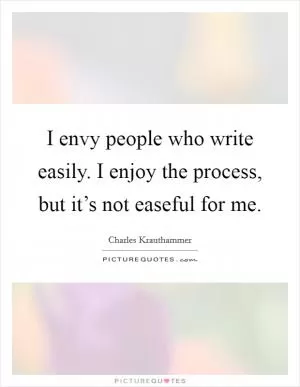 I envy people who write easily. I enjoy the process, but it’s not easeful for me Picture Quote #1