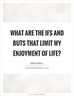 What are the ifs and buts that limit my enjoyment of life? Picture Quote #1