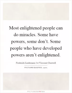 Most enlightened people can do miracles. Some have powers, some don’t. Some people who have developed powers aren’t enlightened Picture Quote #1