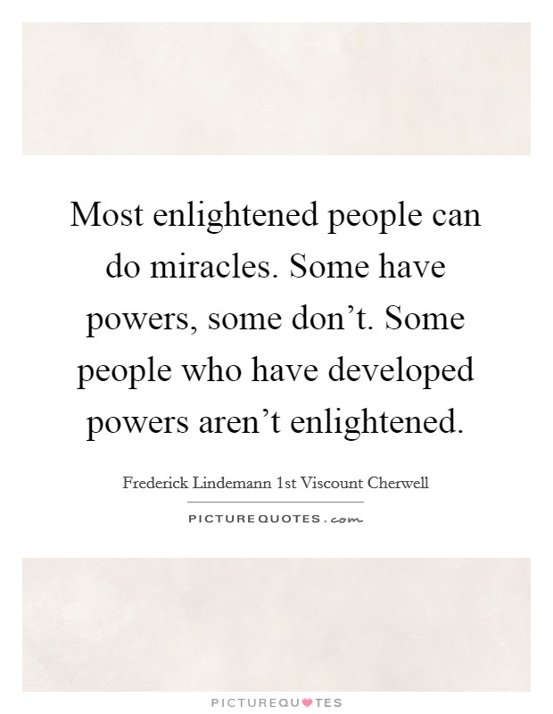 Most enlightened people can do miracles. Some have powers, some don't. Some people who have developed powers aren't enlightened. Picture Quote #1