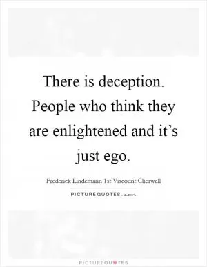 There is deception. People who think they are enlightened and it’s just ego Picture Quote #1