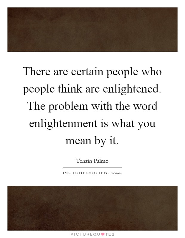 There are certain people who people think are enlightened. The problem with the word enlightenment is what you mean by it. Picture Quote #1