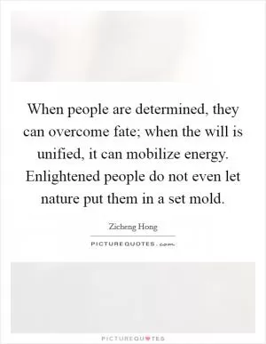 When people are determined, they can overcome fate; when the will is unified, it can mobilize energy. Enlightened people do not even let nature put them in a set mold Picture Quote #1