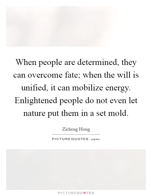 When people are determined, they can overcome fate; when the will is unified, it can mobilize energy. Enlightened people do not even let nature put them in a set mold. Picture Quote #1