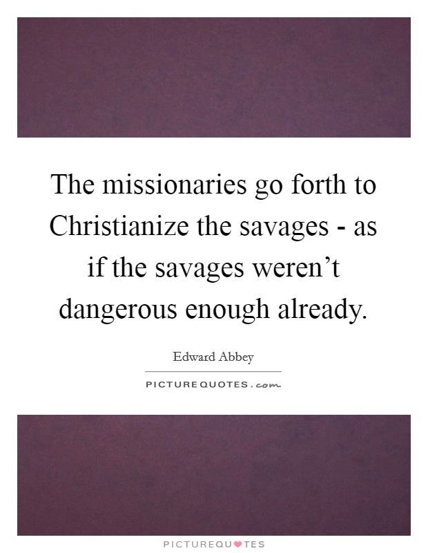 The missionaries go forth to Christianize the savages - as if the savages weren't dangerous enough already. Picture Quote #1