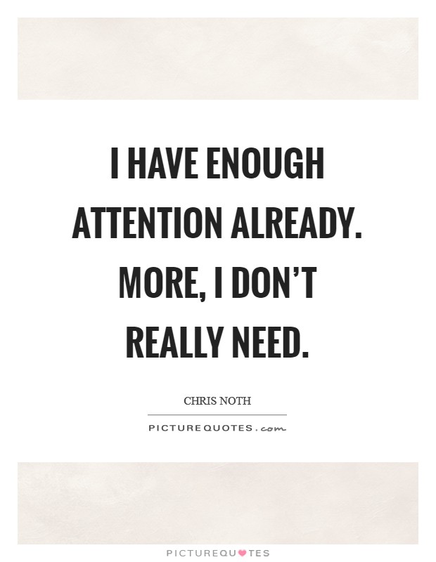 I have enough attention already. More, I don't really need. Picture Quote #1