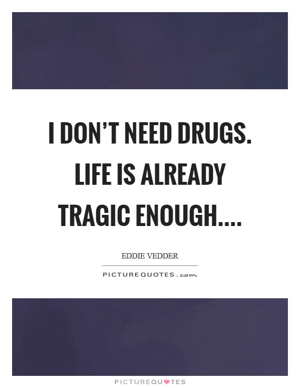 I don't need drugs. Life is already tragic enough.... Picture Quote #1