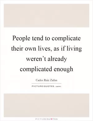 People tend to complicate their own lives, as if living weren’t already complicated enough Picture Quote #1