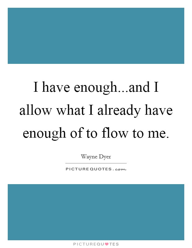 I have enough...and I allow what I already have enough of to flow to me. Picture Quote #1