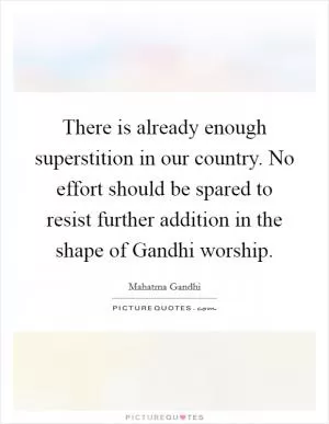 There is already enough superstition in our country. No effort should be spared to resist further addition in the shape of Gandhi worship Picture Quote #1
