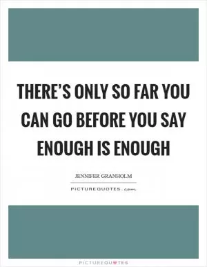 There’s only so far you can go before you say enough is enough Picture Quote #1
