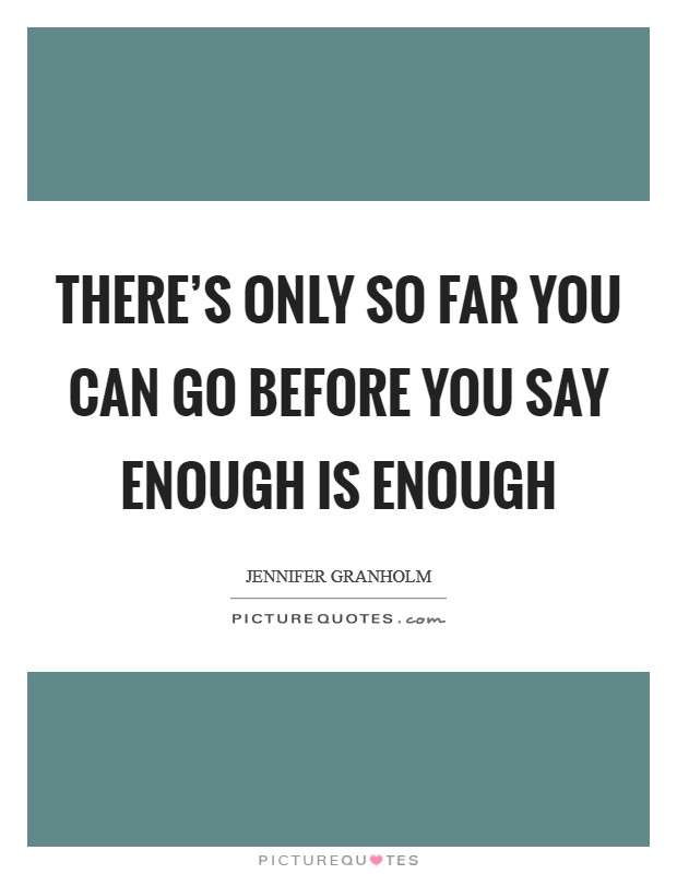 There's only so far you can go before you say enough is enough Picture Quote #1