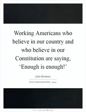 Working Americans who believe in our country and who believe in our Constitution are saying, ‘Enough is enough!’ Picture Quote #1