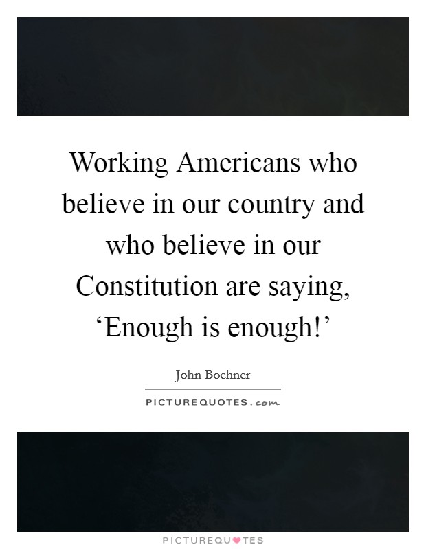 Working Americans who believe in our country and who believe in our Constitution are saying, ‘Enough is enough!' Picture Quote #1