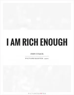 I am rich enough Picture Quote #1