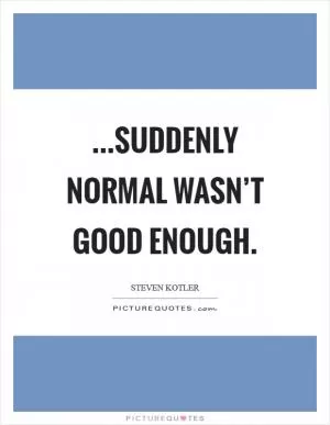 ...Suddenly normal wasn’t good enough Picture Quote #1