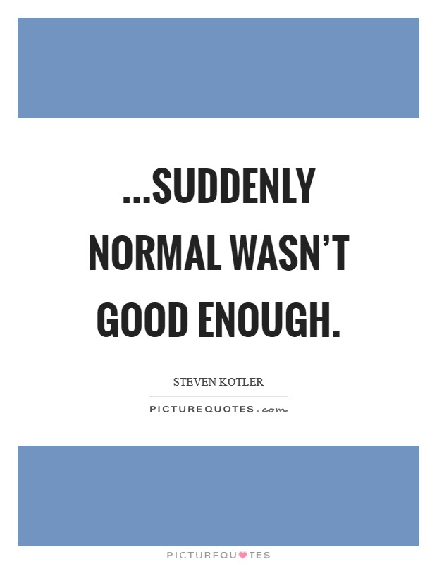 ...Suddenly normal wasn't good enough. Picture Quote #1