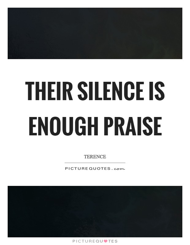 Their silence is enough praise Picture Quote #1