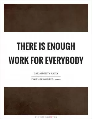 There is enough work for everybody Picture Quote #1