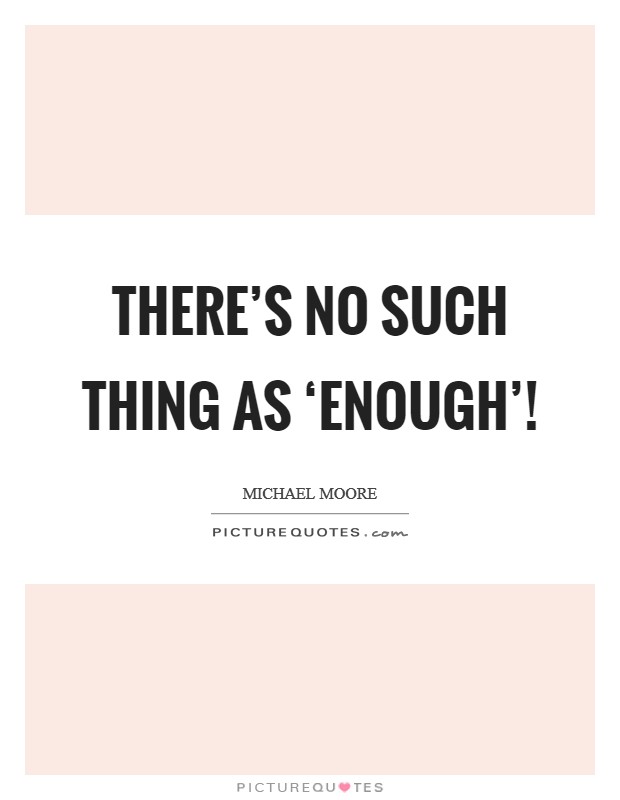 There's no such thing as ‘enough'! Picture Quote #1