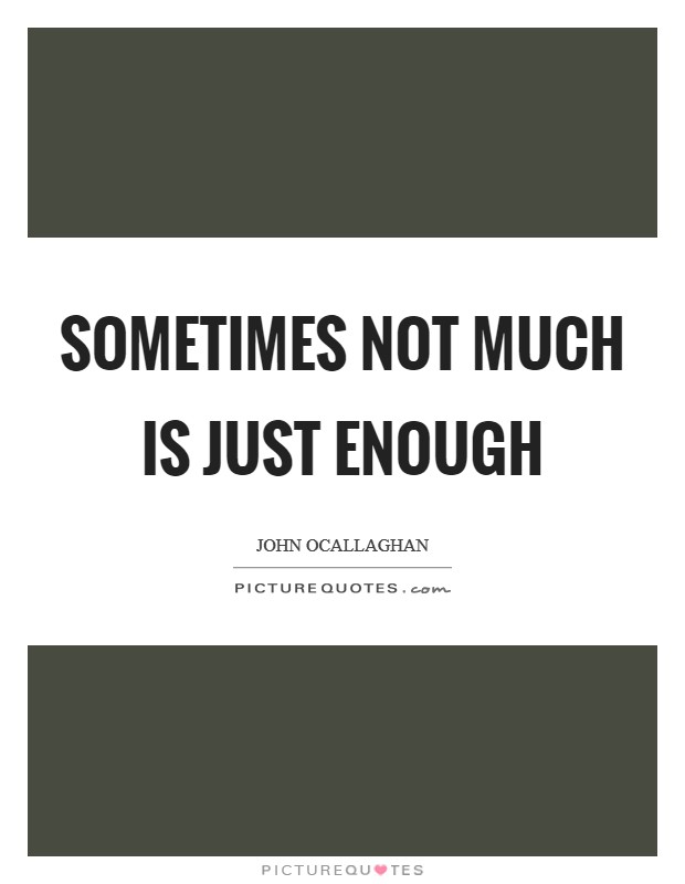 Sometimes not much is just enough Picture Quote #1