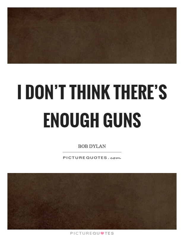 I don't think there's enough guns Picture Quote #1